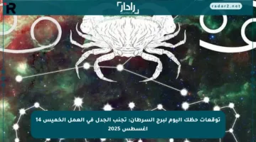 توقعات حظك اليوم لبرج السرطان: تجنب الجدل في العمل الخميس 14 أغسطس 2025